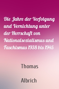 Die Jahre der Verfolgung und Vernichtung unter der Herrschaft von Nationalsozialismus und Faschismus 1938 bis 1945
