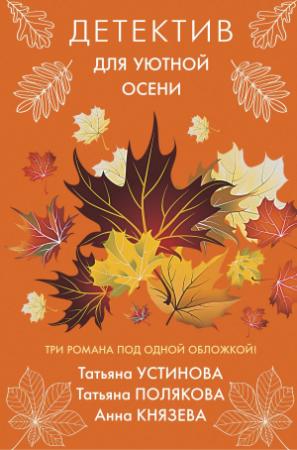 Обложка книги «Детектив для уютной осени» — Татьяна Полякова, Татьяна Устинова, Анна Князева