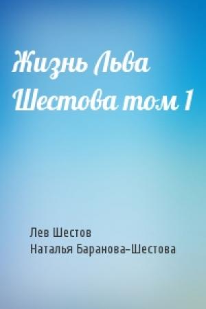 Обложка книги «Жизнь Льва Шестова том 1» — Лев Исаакович Шестов, Наталья Баранова-Шестова