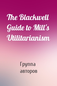 The Blackwell Guide to Mill's Utilitarianism