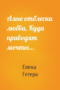 Алые отблески любви. Куда приводят мечты…