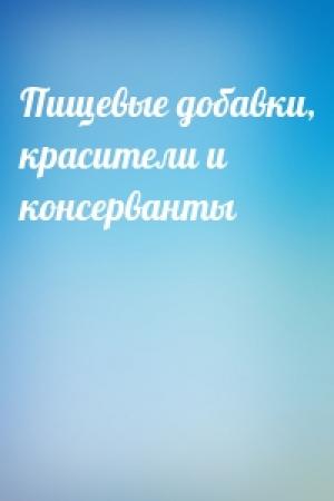 Обложка книги «Пищевые добавки, красители и консерванты»