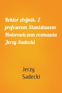 Rektor zbójnik. Z profesorem Stanisławem Hodorowiczem rozmawia Jerzy Sadecki