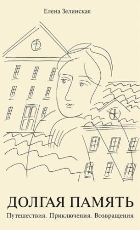 Обложка книги «Долгая память. Путешествия. Приключения. Возвращения» — Елена Зелинская