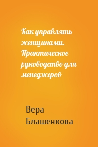 Как управлять женщинами. Практическое руководство для менеджеров