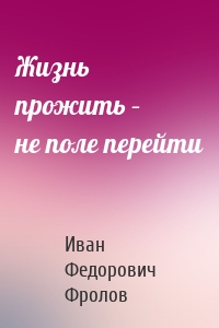 Жизнь прожить – не поле перейти