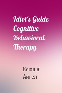 Idiot's Guide Cognitive Behavioral Therapy