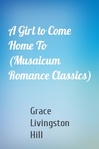A Girl to Come Home To (Musaicum Romance Classics)