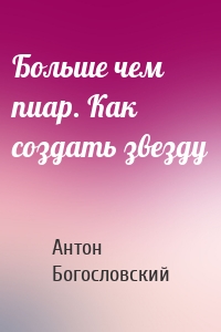 Больше чем пиар. Как создать звезду