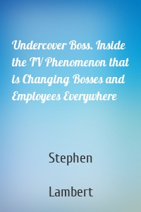 Undercover Boss. Inside the TV Phenomenon that is Changing Bosses and Employees Everywhere