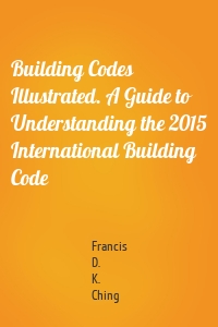 Building Codes Illustrated. A Guide to Understanding the 2015 International Building Code