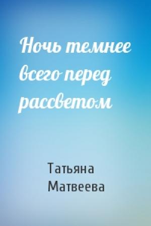 Обложка книги «Ночь темнее всего перед рассветом» — Татьяна Сергеевна Матвеева