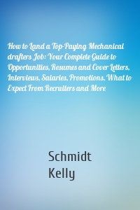 How to Land a Top-Paying Mechanical drafters Job: Your Complete Guide to Opportunities, Resumes and Cover Letters, Interviews, Salaries, Promotions, What to Expect From Recruiters and More