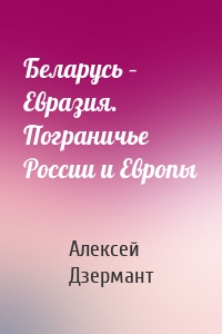 Беларусь – Евразия. Пограничье России и Европы