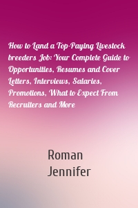 How to Land a Top-Paying Livestock breeders Job: Your Complete Guide to Opportunities, Resumes and Cover Letters, Interviews, Salaries, Promotions, What to Expect From Recruiters and More