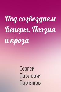 Под созвездием Венеры. Поэзия и проза