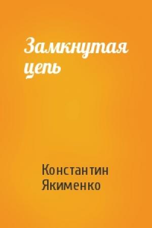 Обложка книги «Замкнутая цепь» — Константин Якименко