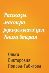 Рассказы мастера рукодельных дел. Книга вторая