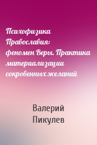 Психофизика Православия: феномен Веры. Практика материализации сокровенных желаний