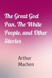 The Great God Pan, The White People, and Other Stories
