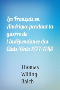 Les Français en Amérique pendant la guerre de l'indépendance des États-Unis 1777-1783