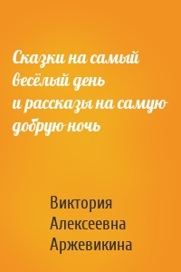 Сказки на самый весёлый день и рассказы на самую добрую ночь