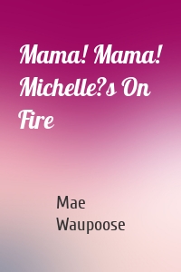 Mama! Mama! Michelle?s On Fire