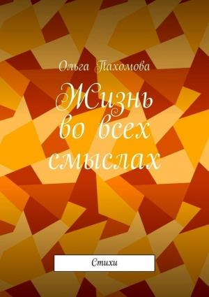 Обложка книги «Жизнь во всех смыслах (стихи)» — Ольга Пахомова