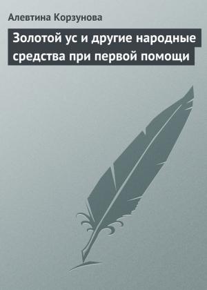 Обложка книги «Золотой ус и другие народные средства при первой помощи» — Алевтина Корзунова