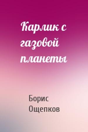 Обложка книги «Карлик с газовой планеты» — Борис Ощепков