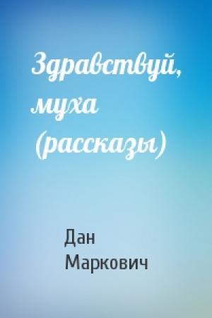Обложка книги «Здравствуй, муха (рассказы)» — Дан Маркович