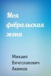 Михаил Акимов - Моя февральская жена