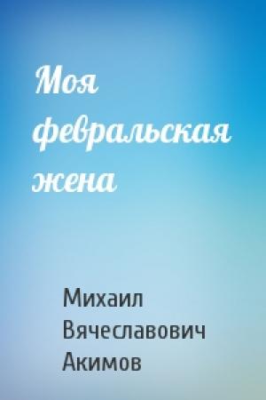 Обложка книги «Моя февральская жена» — Михаил Акимов