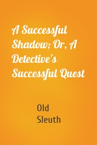 A Successful Shadow; Or, A Detective's Successful Quest