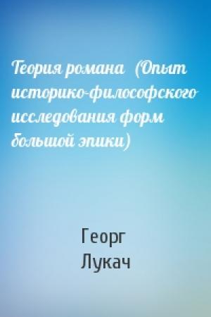 Обложка книги «Теория романа  (Опыт историко-философского исследования форм большой эпики)» — Георг Лукач