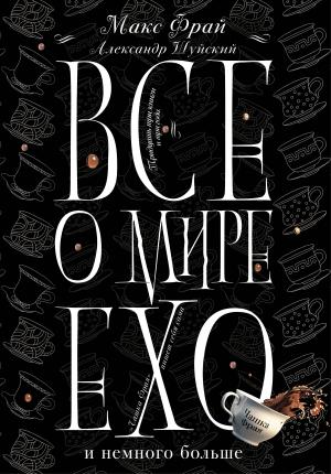 Обложка книги «Все о мире Ехо и немного больше. Чашка Фрая» — Александр Шуйский, Макс Фрай