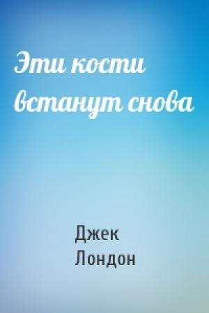 Обложка книги «Эти кости встанут снова» — Джек Лондон