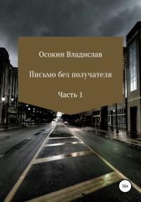 Владислав Осокин - Письмо без получателя. Часть 1