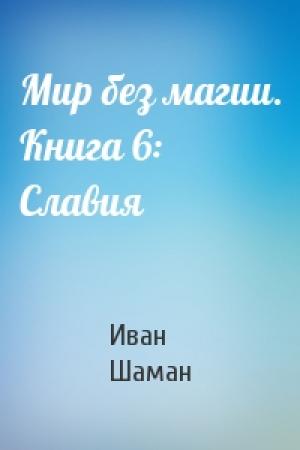 Обложка книги «Мир без магии. Книга 6: Славия» — Иван Шаман