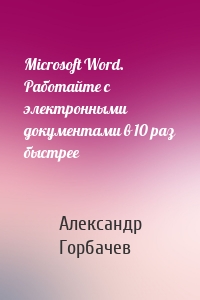 Microsoft Word. Работайте с электронными документами в 10 раз быстрее