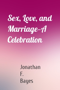 Sex, Love, and Marriage—A Celebration