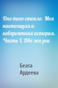 Оно того стоило. Моя настоящая и невероятная история. Часть I. Две жизни