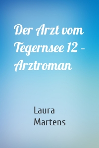 Der Arzt vom Tegernsee 12 – Arztroman