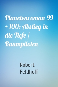 Planetenroman 99 + 100: Abstieg in die Tiefe / Raumpiloten