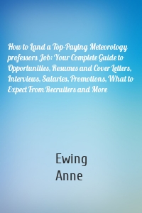 How to Land a Top-Paying Meteorology professors Job: Your Complete Guide to Opportunities, Resumes and Cover Letters, Interviews, Salaries, Promotions, What to Expect From Recruiters and More