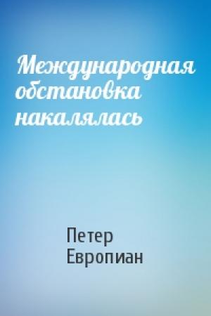 Обложка книги «Международная обстановка накалялась» — Петер Европиан