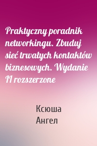 Praktyczny poradnik networkingu. Zbuduj sieć trwałych kontaktów biznesowych. Wydanie II rozszerzone