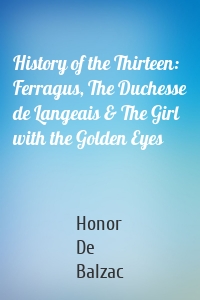 History of the Thirteen: Ferragus, The Duchesse de Langeais & The Girl with the Golden Eyes
