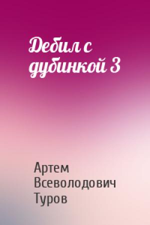 Обложка книги «Дебил с дубинкой 3» — Артем Всеволодович Туров