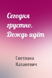 Сегодня грустно. Дождь идёт